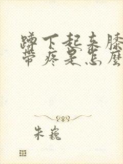 蹲下起来膝盖韧带疼是怎么回事