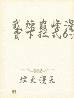 武炼巅峰漫画免费下拉式6漫画