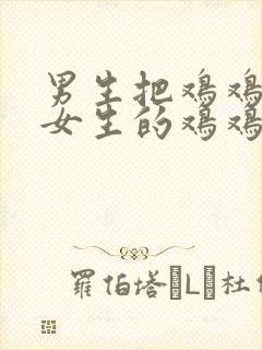 男生把鸡鸡放进女生的鸡鸡
