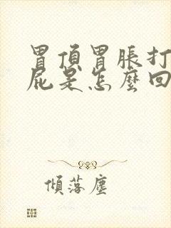 胃顶胃胀打嗝放屁是怎么回事