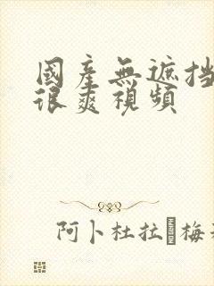 国产无遮挡刺激很爽视频