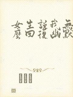 女生说我无聊怎么回复幽默