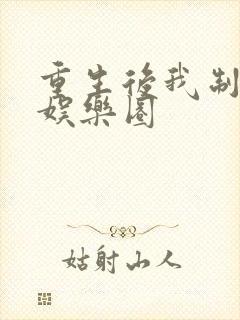 重生后我制霸了娱乐圈