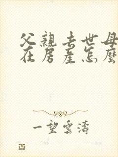 父亲去世母亲还在房产怎么弄