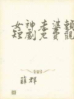 女神老婆赖上我短剧免费观看完整版高清