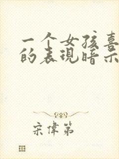 一个女孩喜欢你的表现暗示