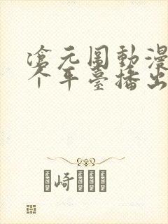 沧元图动漫在哪个平台播出