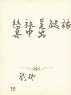 丝袜美腿诱惑人妻中出封面