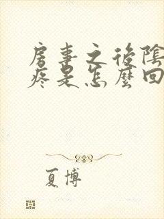 房事之后阴道很疼是怎么回事