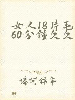 女人18片毛片60分钟久久久
