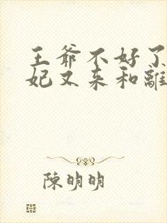 王爷不好了,王妃又来和离了完整版
