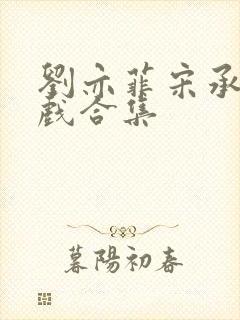 刘亦菲宋承宪吻戏合集