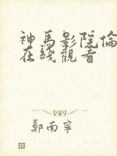 神马影院伦理片在线观看