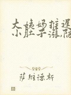 大姨妈推迟4天小肚子涨,隐隐的疼怎么回事