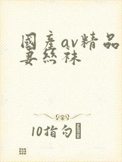 国产av精品人妻丝袜