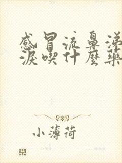 感冒流鼻涕流眼泪吃什么药效果好