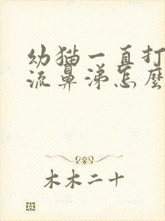 幼猫一直打喷嚏流鼻涕怎么办