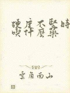 硬度不坚时间短吃什么药