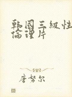 韩国三级性生活伦理片