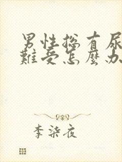 男性总有尿意很难受怎么办