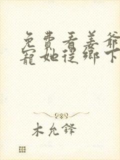 免费看姜爷心尖宠她从乡下来