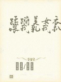 蹂躏美女衣老师喂我乳我扒