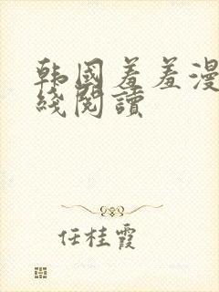 韩国羞羞漫画在线阅读