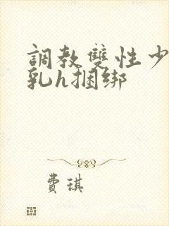 调教双性少爷双乳h捆绑