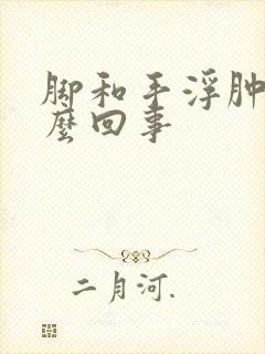 脚和手浮肿是怎么回事