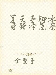 夏天手脚冰凉浑身发冷怎么回事