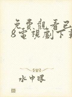 免费观看已满18电视剧下载安装