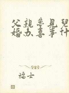 父亲梦见儿子结婚办喜事什么预兆