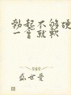 勃起不够硬,硬一会就软