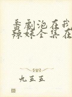 番剧泡在我家的辣妹全集在线观看