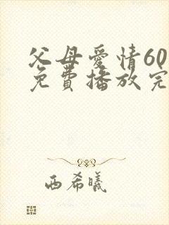 父母爱情60集免费播放完整版