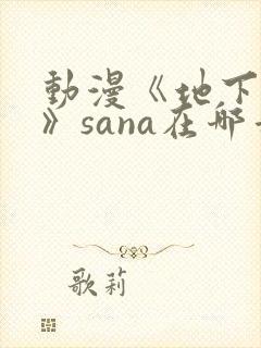 动漫《地下偶像》sana在哪看
