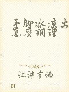 手脚冰凉出冷汗怎么调理