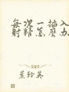 每次一插入就想射精怎么办