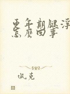 更年期腿浮肿是怎么回事