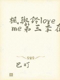 枫与铃love me第三季在线观看免费全集