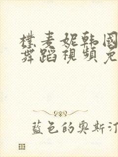 朴麦妮韩国主播舞蹈视频免费观看网