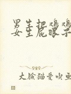 男生把鸡鸡插进女生屁眼子里的软件