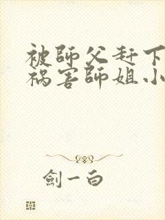 被师父赶下山去祸害师姐小说txt下载封面