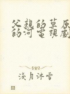 父亲的草原母亲的河电视剧免费在线观看