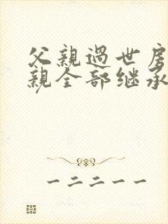 父亲过世房产母亲全部继承吗