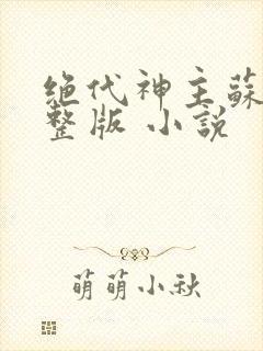绝代神主苏莫完整版 小说