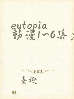 eutopia动漫1~6集免费观看在线观看