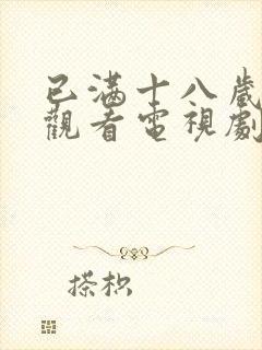 已满十八岁免费观看电视剧的软件