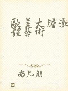 欧美大胆激情人体艺术