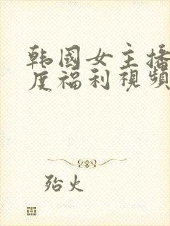 韩国女主播大尺度福利视频